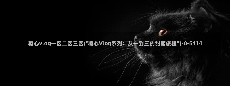  【糖心vlog】：糖心vlog一区二区三区(\