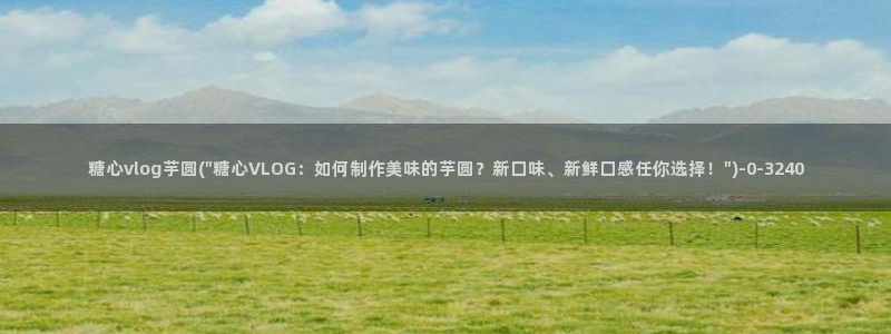  糖心vlog破解版免费：糖心vlog芋圆(\