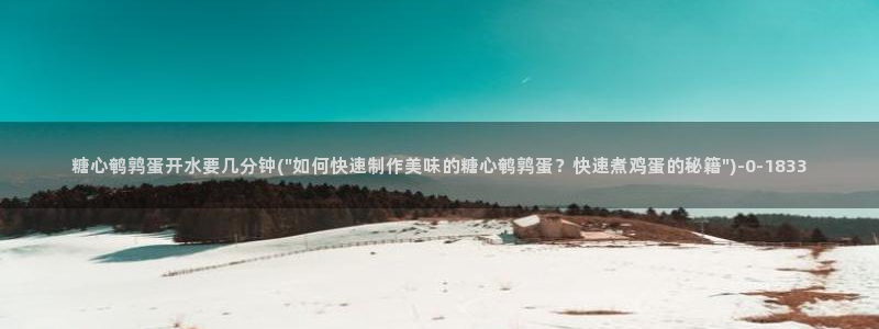  糖心vlog免费高清：糖心鹌鹑蛋开水要几分钟(\